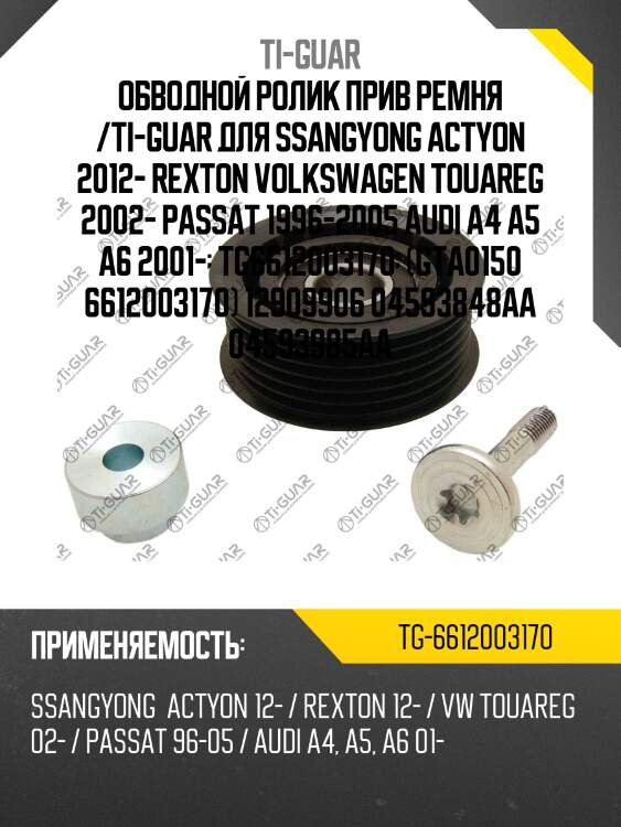 Обводной ролик прив ремня /ti-guar для ssangyong actyon 2012- rexton volkswagen touareg 2002- passat 1996-2005 audi a4 a5 a6 2001-  tg6612003170  (gta0150 6612003170) 12909906 04593848aa 04593985aa
