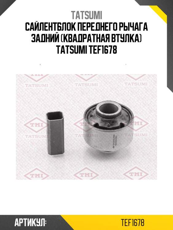 Сайлентблок переднего рычага задний (квадратная втулка) tatsumi tef1678