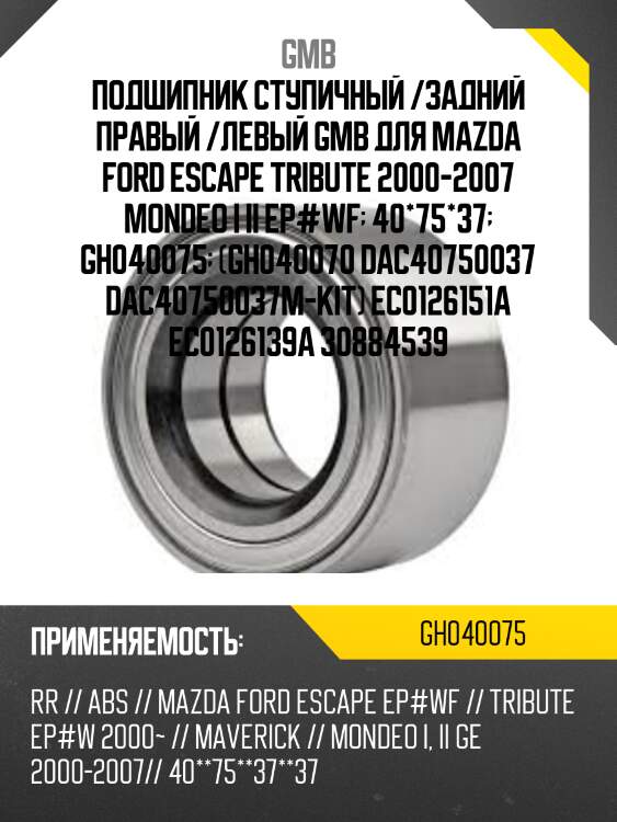 Подшипник ступичный /задний правый /левый GMB для Mazda Ford Escape Tribute 2000-2007 Mondeo I II EP#WF  40*75*37  GH040075  (GH040070 DAC40750037 DAC40750037M-KIT) EC0126151A EC0126139A 30884539