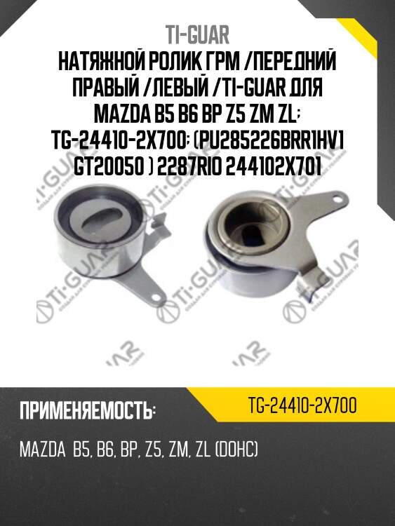 Натяжной ролик грм /передний правый /левый /ti-guar для mazda b5 b6 bp z5 zm zl  tg-24410-2x700  (pu285226brr1hv1 gt20050 ) 2287rio 244102x701