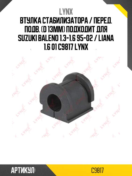 Втулка стабилизатора / перед. подв. (d 13mm) подходит для suzuki baleno 1.3-1.6 95-02 / liana 1.6 01 c9817 lynx