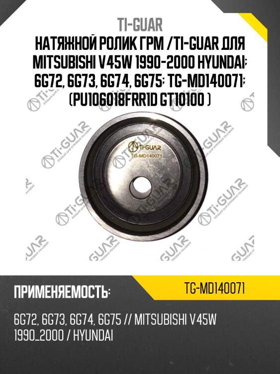 Натяжной ролик грм /ti-guar для mitsubishi v45w 1990-2000 hyundai  6g72, 6g73, 6g74, 6g75  tg-md140071  (pu106018frr1d gt10100 )