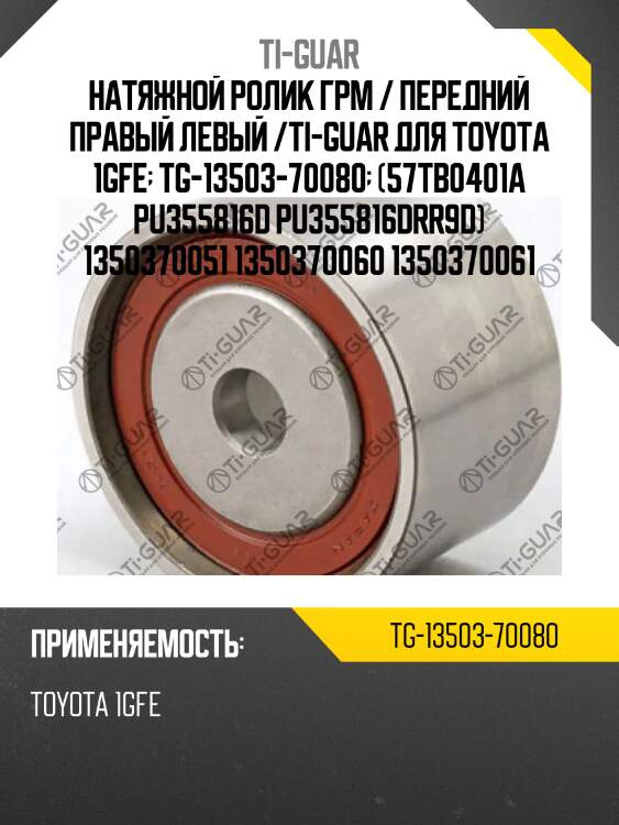 Натяжной ролик грм / передний правый левый /ti-guar для toyota 1gfe  tg-13503-70080  (57tb0401a pu355816d pu355816drr9d) 1350370051 1350370060 1350370061