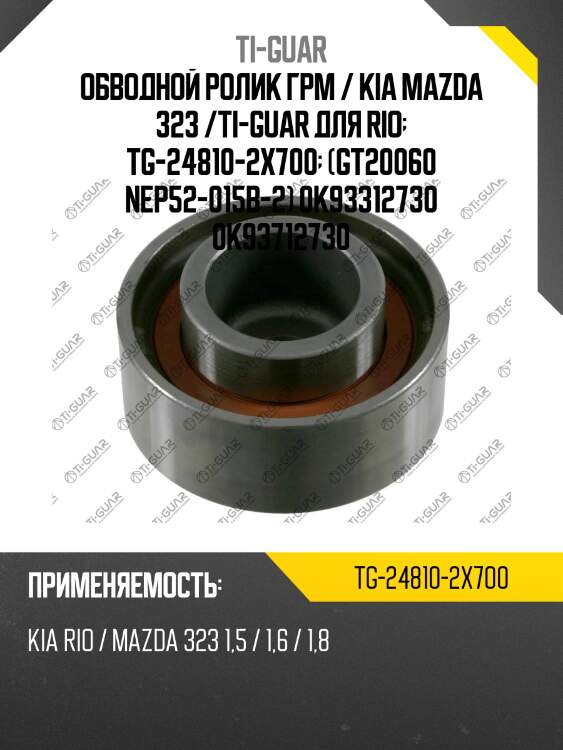 Обводной ролик грм / kia mazda 323 /ti-guar для rio  tg-24810-2x700  (gt20060 nep52-015b-2) 0k93312730 0k93712730