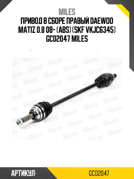 Привод в сборе правый daewoo matiz 0.8 08- (abs) (skf vkjc6345) gc02047 miles