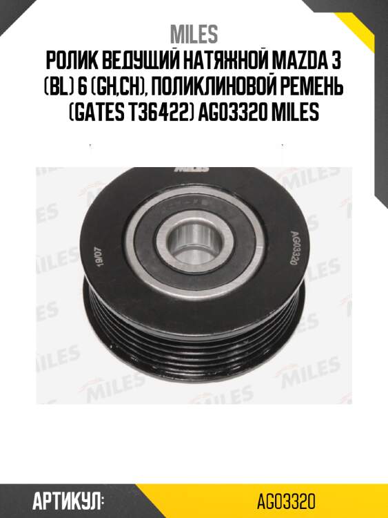 Ролик ведущий натяжной mazda 3 (bl) 6 (gh,ch), поликлиновой ремень (gates t36422) ag03320 miles