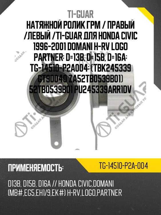Натяжной ролик грм / правый /левый /ti-guar для honda civic 1996-2001 domani h-rv logo partner  d=13b, d=15b, d=16a  tg-14510-p2a004  (tbk245339 gt90040 za52tb0539b01) 52tb0539b01 pu245339arr1dv