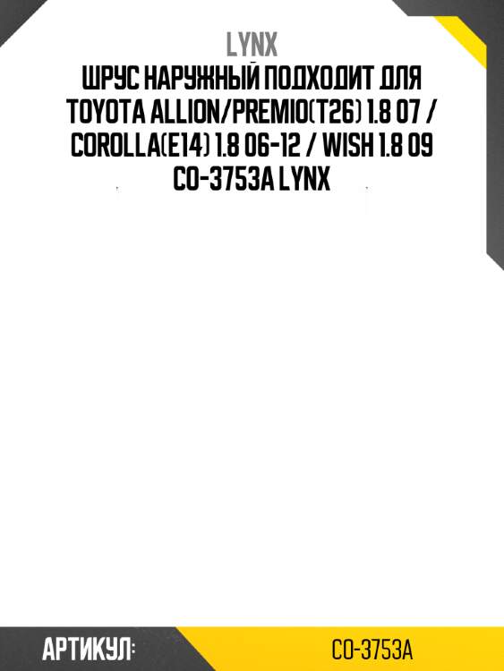 Шрус наружный подходит для toyota allion/premio(t26) 1.8 07 / corolla(e14) 1.8 06-12 / wish 1.8 09 co-3753a lynx
