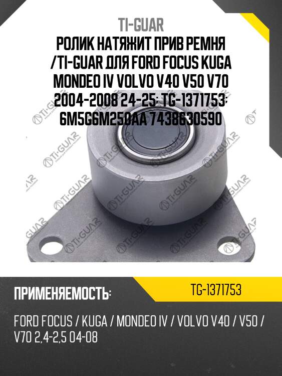 Ролик натяжит прив ремня /ti-guar для ford focus kuga mondeo iv volvo v40 v50 v70 2004-2008 24-25  tg-1371753  6m5g6m250aa 7438630590