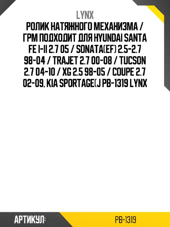 Ролик натяжного механизма / грм подходит для hyundai santa fe i-ii 2.7 05 / sonata(ef) 2.5-2.7 98-04 / trajet 2.7 00-08 / tucson 2.7 04-10 / xg 2.5 98-05 / coupe 2.7 02-09, kia sportage(j pb-1319 lynx