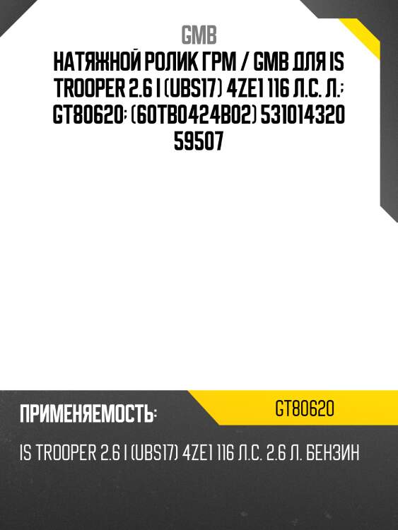 Натяжной ролик грм / gmb для is trooper 2.6 i (ubs17) 4ze1 116 л.с. л.  gt80620  (60tb0424b02) 531014320 59507