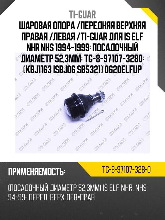 Шаровая опора /передняя верхняя правая /левая /ti-guar для is elf nhr nhs 1994-1999  посадочный диаметр 52,3мм  tg-8-97107-3280  (kbj1163 isbj06 sb5321) 0620elfup