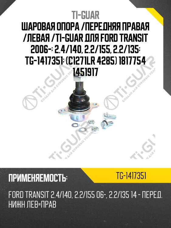Шаровая опора /передняя правая /левая /ti-guar для ford transit 2006-  2.4/140, 2.2/155, 2.2/135  tg-1417351  (c1271lr 4285) 1817754 1451917