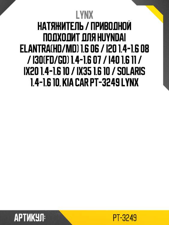 Натяжитель / приводной подходит для huyndai elantra(hd/md) 1.6 06 / i20 1.4-1.6 08 / i30(fd/gd) 1.4-1.6 07 / i40 1.6 11 / ix20 1.4-1.6 10 / ix35 1.6 10 / solaris 1.4-1.6 10, kia car pt-3249 lynx