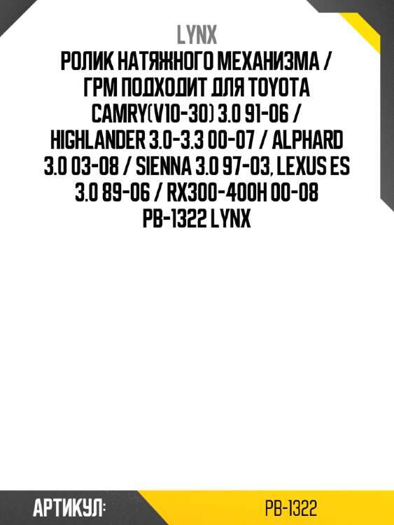 Ролик натяжного механизма / грм подходит для toyota camry(v10-30) 3.0 91-06 / highlander 3.0-3.3 00-07 / alphard 3.0 03-08 / sienna 3.0 97-03, lexus es 3.0 89-06 / rx300-400h 00-08 pb-1322 lynx