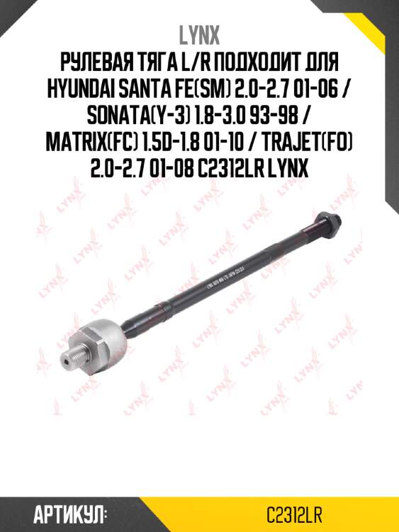 Рулевая тяга l/r подходит для hyundai santa fe(sm) 2.0-2.7 01-06 / sonata(y-3) 1.8-3.0 93-98 / matrix(fc) 1.5d-1.8 01-10 / trajet(fo) 2.0-2.7 01-08 c2312lr lynx