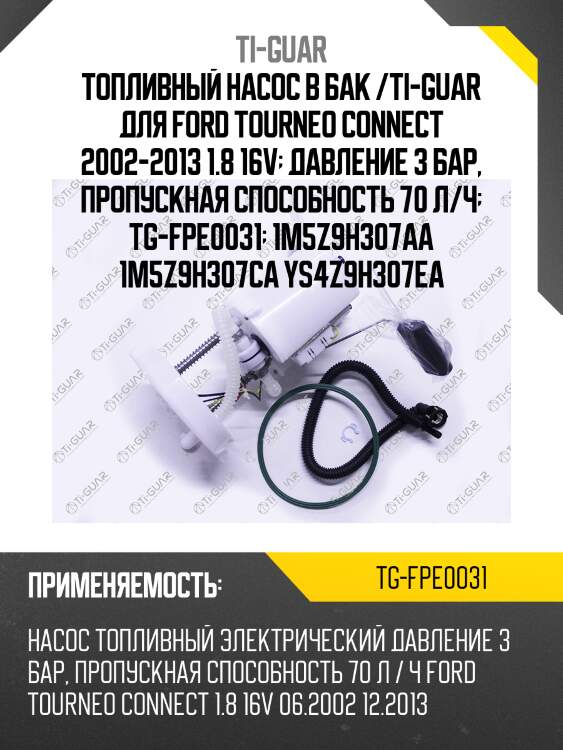 Топливный насос в бак /ti-guar для ford tourneo connect 2002-2013 1.8 16v  давление 3 бар, пропускная способность 70 л/ч  tg-fpe0031  1m5z9h307aa 1m5z9h307ca ys4z9h307ea
