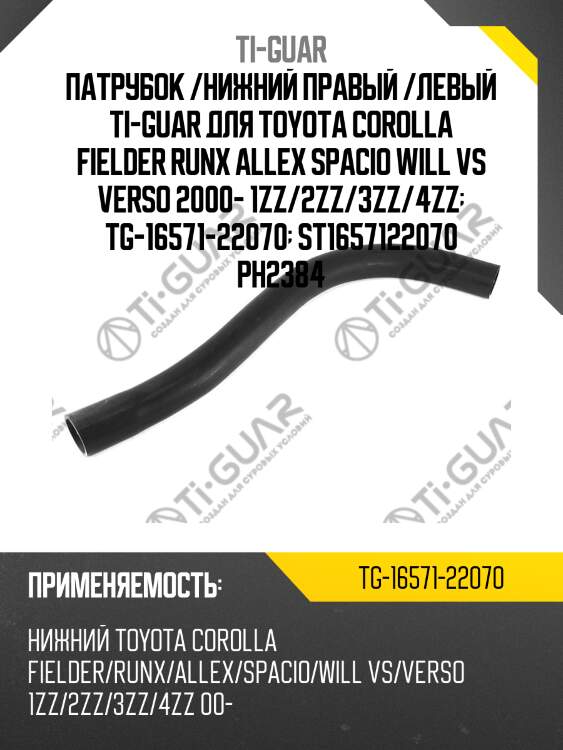 Патрубок /нижний правый /левый ti-guar для toyota corolla fielder runx allex spacio will vs verso 2000- 1zz/2zz/3zz/4zz  tg-16571-22070  st1657122070 ph2384