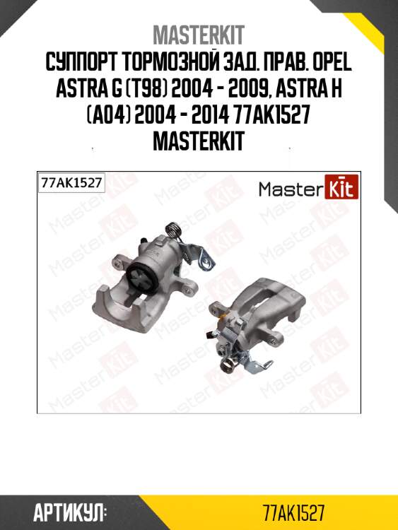Суппорт тормозной зад. прав. opel astra g (t98) 2004 - 2009, astra h (a04) 2004 - 2014 77ak1527 masterkit
