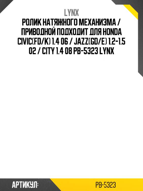 Ролик натяжного механизма / приводной подходит для honda civic(fd/k) 1.4 06 / jazz(gd/e) 1.2-1.5 02 / city 1.4 08 pb-5323 lynx