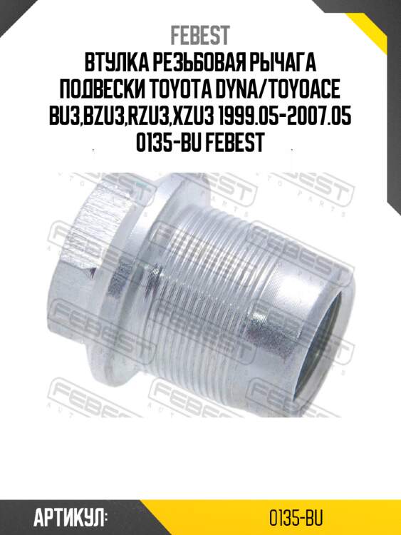Втулка резьбовая рычага подвески TOYOTA DYNA/TOYOACE BU3,BZU3,RZU3,XZU3 1999.05-2007.05 0135-BU FEBEST
