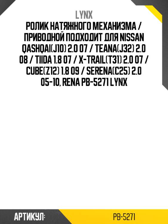 Ролик натяжного механизма / приводной подходит для nissan qashqai(j10) 2.0 07 / teana(j32) 2.0 08 / tiida 1.8 07 / x-trail(t31) 2.0 07 / cube(z12) 1.8 09 / serena(c25) 2.0 05-10, rena pb-5271 lynx