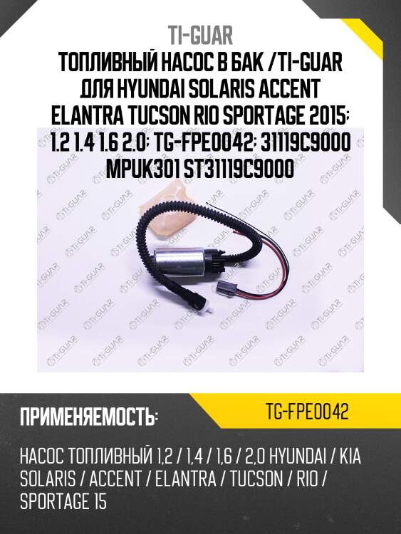 Топливный насос в бак /ti-guar для hyundai solaris accent elantra tucson rio sportage 2015  1.2 1.4 1.6 2.0  tg-fpe0042  31119c9000 mpuk301 st31119c9000