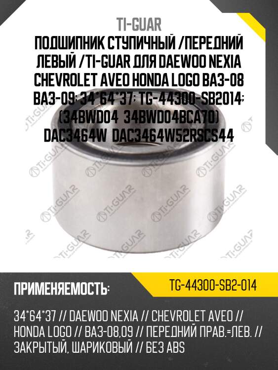 Подшипник ступичный /передний левый /ti-guar для daewoo nexia chevrolet aveo honda logo ваз-08 ваз-09  34*64*37  tg-44300-sb2014  (34bwd04  34bwd04bca70) dac3464w  dac3464w52rscs44
