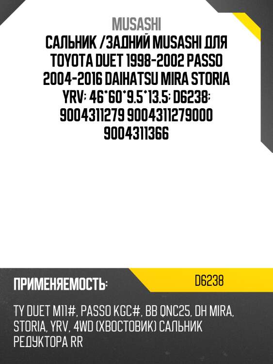 Сальник /задний musashi для toyota duet 1998-2002 passo 2004-2016 daihatsu mira storia yrv  46*60*9.5*13.5  d6238  9004311279 9004311279000 9004311366