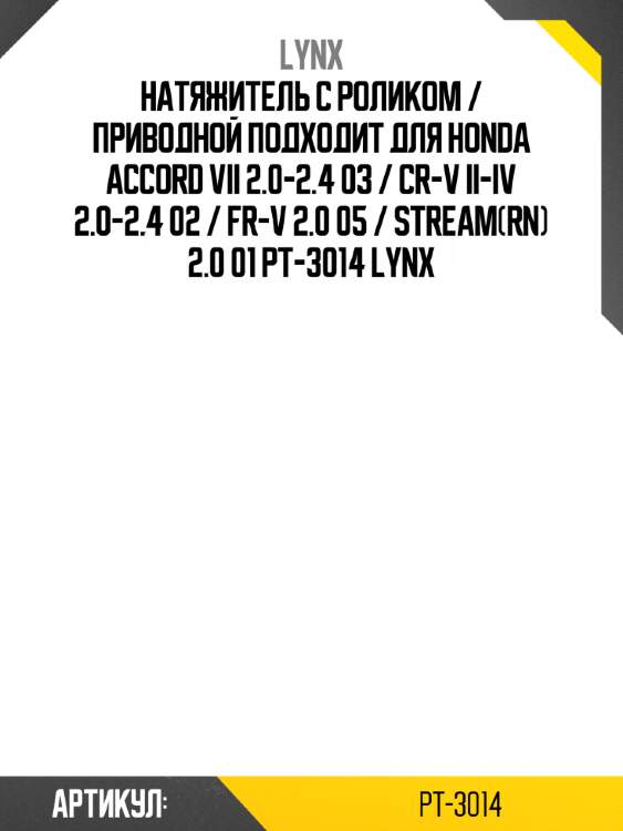 Натяжитель с роликом / приводной подходит для honda accord vii 2.0-2.4 03 / cr-v ii-iv 2.0-2.4 02 / fr-v 2.0 05 / stream(rn) 2.0 01 pt-3014 lynx