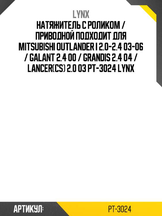 Натяжитель с роликом / приводной подходит для mitsubishi outlander i 2.0-2.4 03-06 / galant 2.4 00 / grandis 2.4 04 / lancer(cs) 2.0 03 pt-3024 lynx