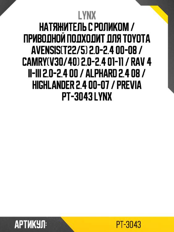 Натяжитель с роликом / приводной подходит для toyota avensis(t22/5) 2.0-2.4 00-08 / camry(v30/40) 2.0-2.4 01-11 / rav 4 ii-iii 2.0-2.4 00 / alphard 2.4 08 / highlander 2.4 00-07 / previa pt-3043 lynx