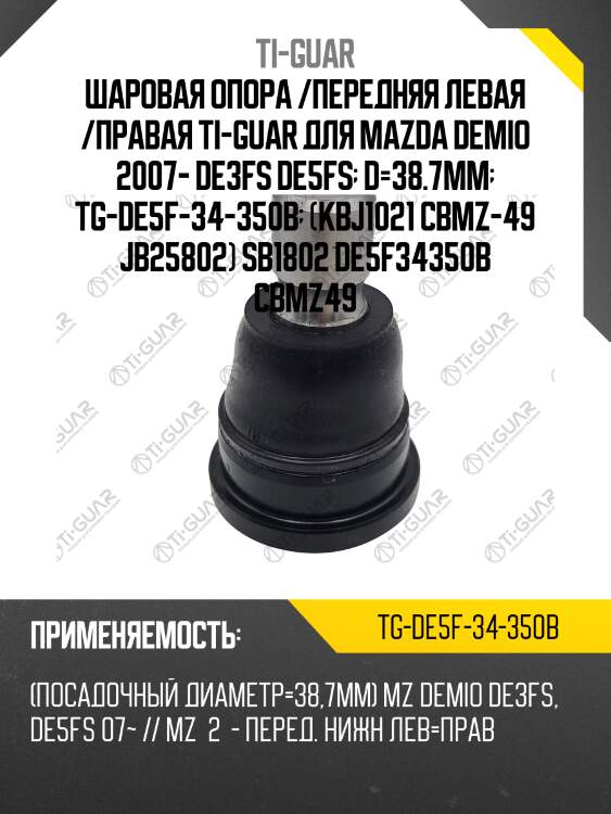 Шаровая опора /передняя левая /правая ti-guar для mazda demio 2007- de3fs de5fs  d=38.7mm  tg-de5f-34-350b  (kbj1021 cbmz-49 jb25802) sb1802 de5f34350b cbmz49