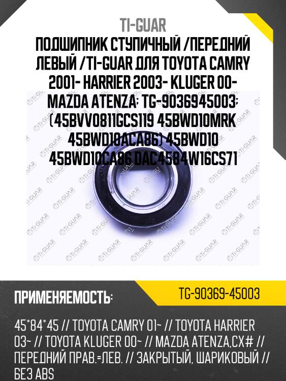 Подшипник ступичный /передний левый /ti-guar для toyota camry 2001- harrier 2003- kluger 00- mazda atenza  tg-9036945003  (45bvv0811gcs119 45bwd10mrk 45bwd10aca86) 45bwd10 45bwd10ca86 dac4584w16cs71