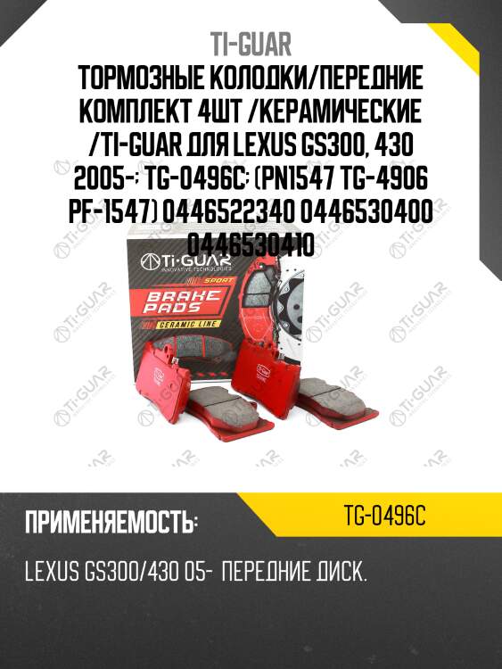 Тормозные колодки/передние комплект 4шт /керамические /ti-guar для lexus gs300, 430 2005-  tg-0496c  (pn1547 tg-4906 pf-1547) 0446522340 0446530400 0446530410