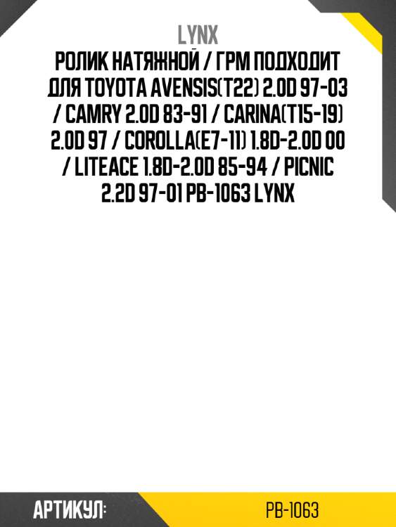 Ролик натяжной / грм подходит для toyota avensis(t22) 2.0d 97-03 / camry 2.0d 83-91 / carina(t15-19) 2.0d 97 / corolla(e7-11) 1.8d-2.0d 00 / liteace 1.8d-2.0d 85-94 / picnic 2.2d 97-01 pb-1063 lynx