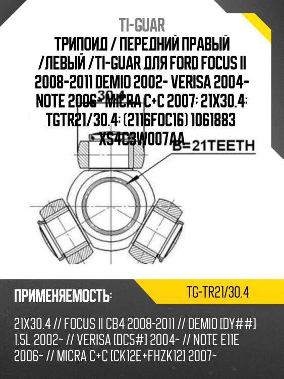Трипоид / передний правый /левый /ti-guar для ford focus ii 2008-2011 demio 2002- verisa 2004- note 2006- micra c+c 2007  21x30.4  tgtr21/30.4  (2116foc16) 1061883  xs4c3w007aa