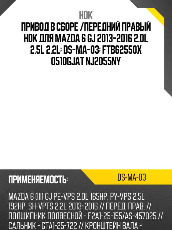 Привод в сборе /передний правый hdk для mazda 6 gj 2013-2016 2.0l 2.5l 2.2l  ds-ma-03  ftb62550x 0510gjat nj2055ny