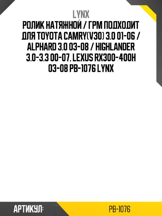 Ролик натяжной / грм подходит для toyota camry(v30) 3.0 01-06 / alphard 3.0 03-08 / highlander 3.0-3.3 00-07, lexus rx300-400h 03-08 pb-1076 lynx
