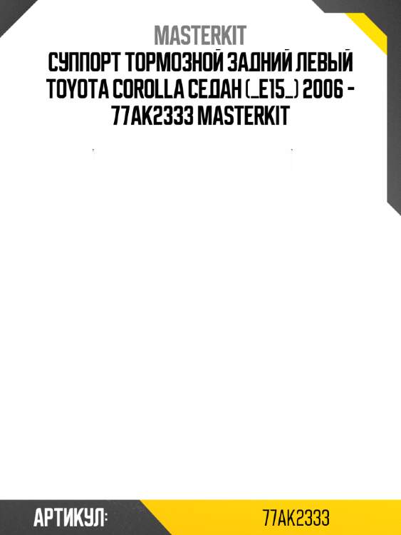 Суппорт тормозной задний левый toyota corolla седан (_e15_) 2006 - 77ak2333 masterkit