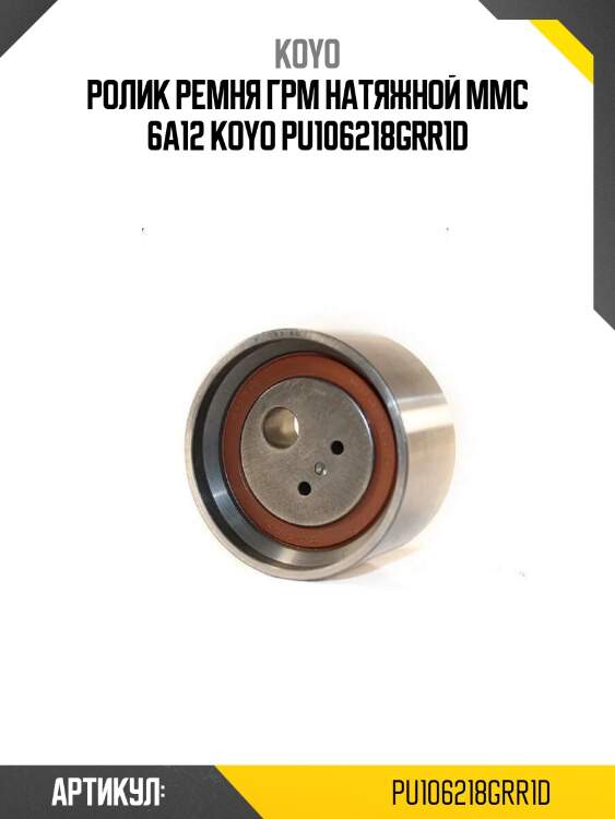 Ролик ремня грм натяжной mmc 6a12 koyo pu106218grr1d