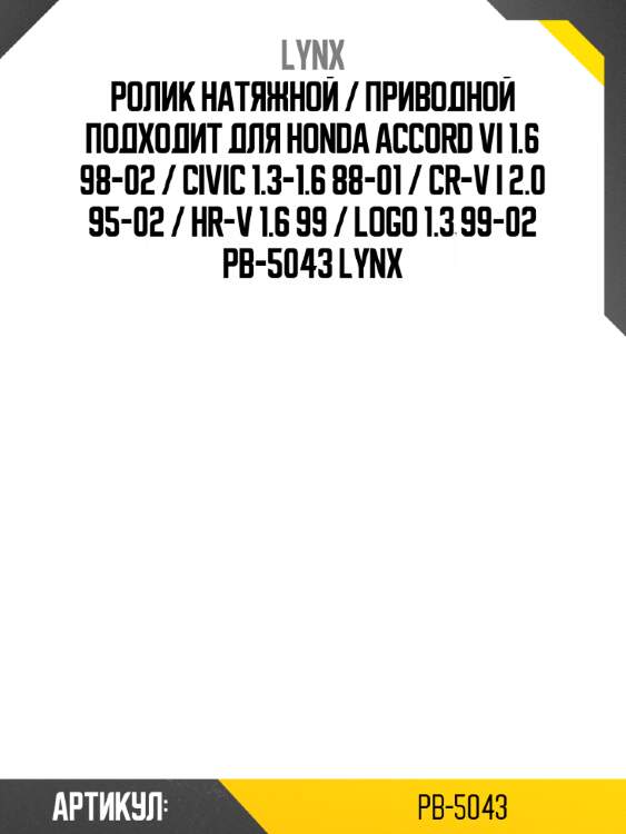 Ролик натяжной / приводной подходит для honda accord vi 1.6 98-02 / civic 1.3-1.6 88-01 / cr-v i 2.0 95-02 / hr-v 1.6 99 / logo 1.3 99-02 pb-5043 lynx