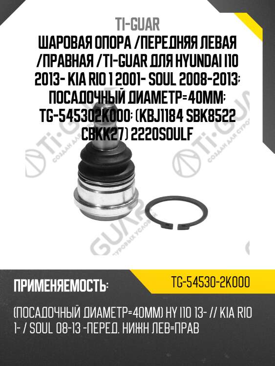 Шаровая опора /передняя левая /правная /ti-guar для hyundai i10 2013- kia rio 1 2001- soul 2008-2013  посадочный диаметр=40мм  tg-545302k000  (kbj1184 sbk8522 cbkk27) 2220soulf