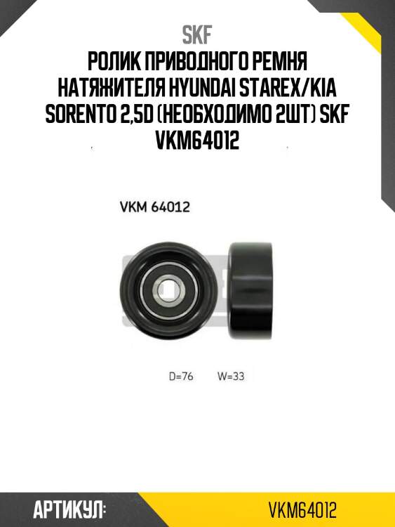 Ролик приводного ремня натяжителя hyundai starex/kia sorento 2,5d (необходимо 2шт) skf vkm64012