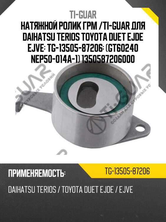 Натяжной ролик грм /ti-guar для daihatsu terios toyota duet ejde ejve  tg-13505-87206  (gt60240 nep50-014a-1) 1350587206000