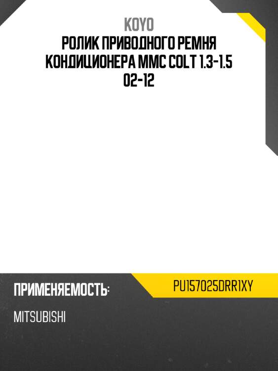 Ролик приводного ремня кондиционера mmc colt 1.3-1.5 02-12 koyo pu157025drr1xy