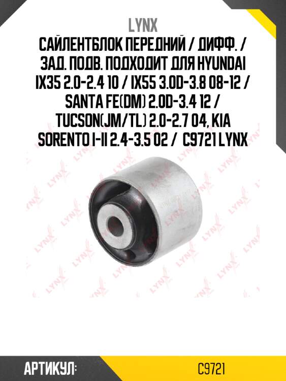 Сайлентблок передний / Дифф. / Зад. подв. подходит для HYUNDAI ix35 2.0-2.4 10 / ix55 3.0D-3.8 08-12 / Santa Fe(DM) 2.0D-3.4 12 / Tucson(JM/TL) 2.0-2.7 04, KIA Sorento I-II 2.4-3.5 02 /  C9721 LYNX