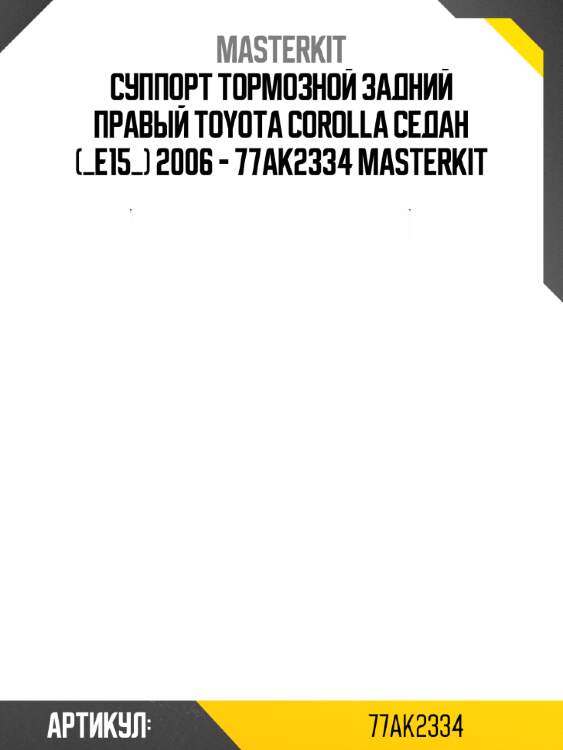 Суппорт тормозной задний правый toyota corolla седан (_e15_) 2006 - 77ak2334 masterkit