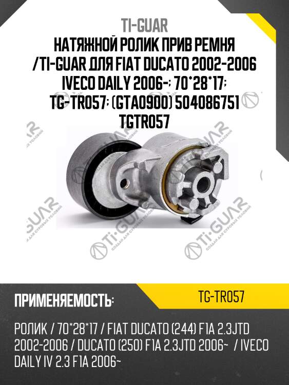 Натяжной ролик прив ремня /ti-guar для fiat ducato 2002-2006 iveco daily 2006-  70*28*17  tg-tr057  (gta0900) 504086751 tgtr057