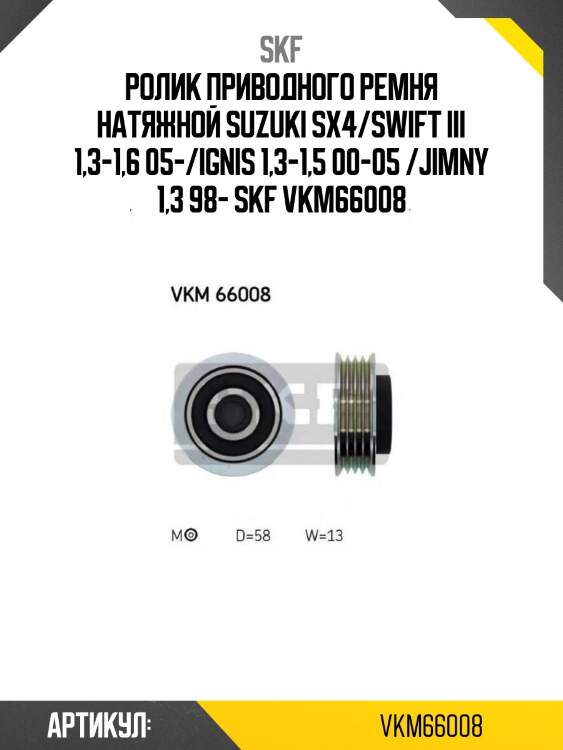 Ролик приводного ремня натяжной suzuki sx4/swift iii 1,3-1,6 05-/ignis 1,3-1,5 00-05 /jimny 1,3 98- skf vkm66008